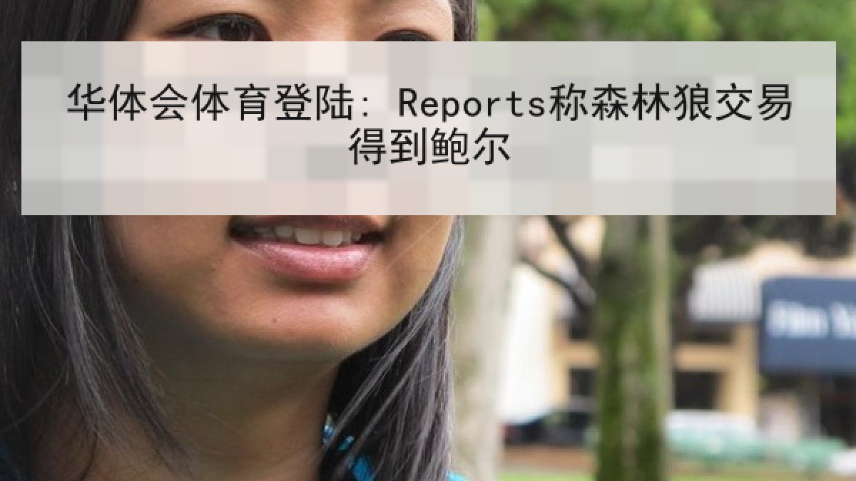 华体会体育登陆: Reports称森林狼交易得到鲍尔 华体会体育登陆: Reports称森林狼交易得到鲍尔