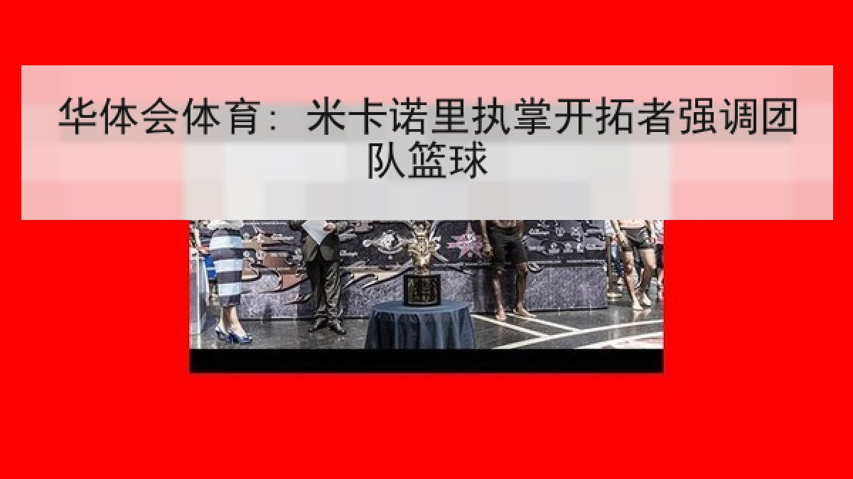 华体会体育: 米卡诺里执掌开拓者强调团队篮球 华体会体育: 米卡诺里执掌开拓者强调团队篮球